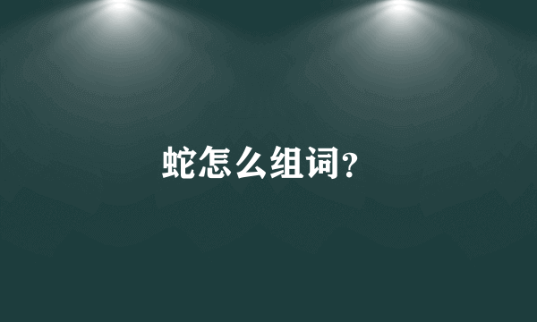 蛇怎么组词？