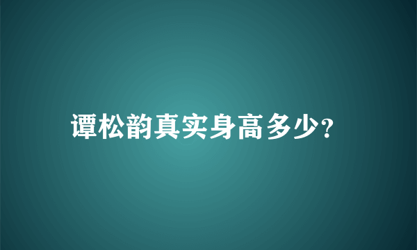 谭松韵真实身高多少？