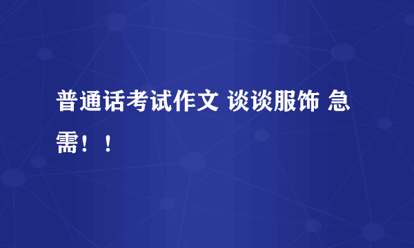 普通话考试作文 谈谈服饰 急需！！