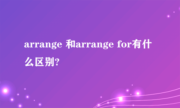 arrange 和arrange for有什么区别?