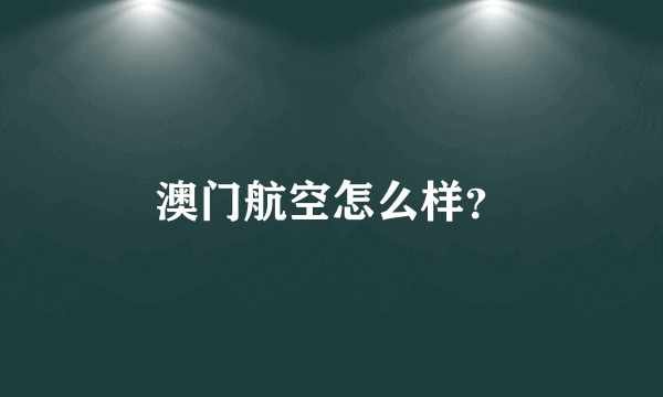 澳门航空怎么样？