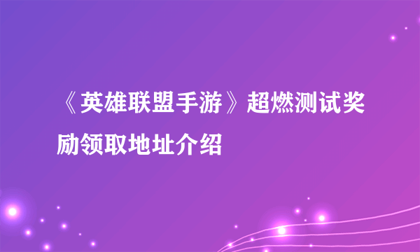 《英雄联盟手游》超燃测试奖励领取地址介绍