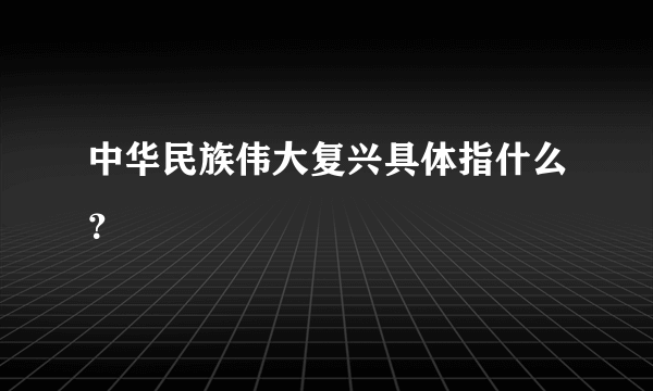 中华民族伟大复兴具体指什么？