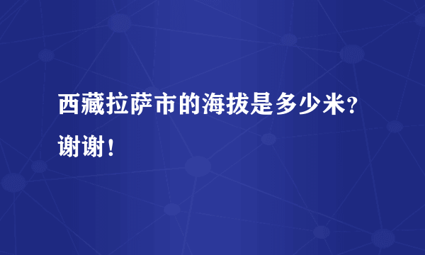 西藏拉萨市的海拔是多少米？谢谢！