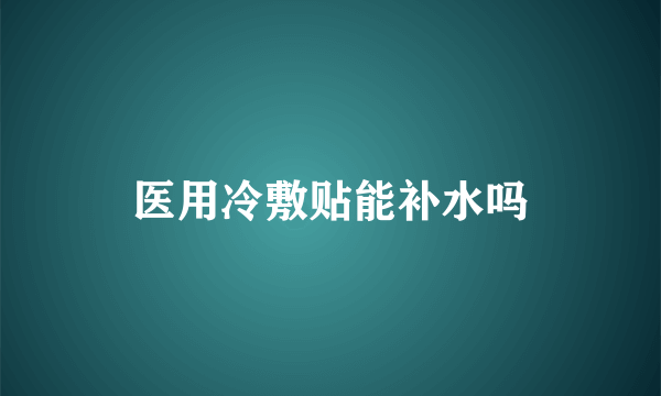 医用冷敷贴能补水吗