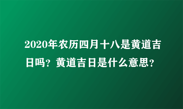 2020年农历四月十八是黄道吉日吗？黄道吉日是什么意思？