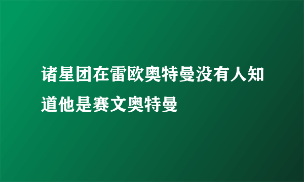 诸星团在雷欧奥特曼没有人知道他是赛文奥特曼