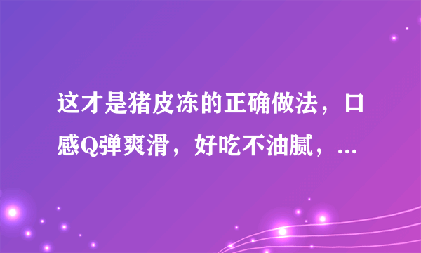 这才是猪皮冻的正确做法，口感Q弹爽滑，好吃不油腻，营养解馋