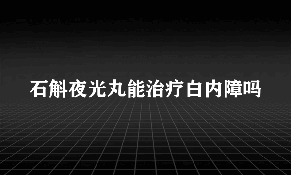 石斛夜光丸能治疗白内障吗