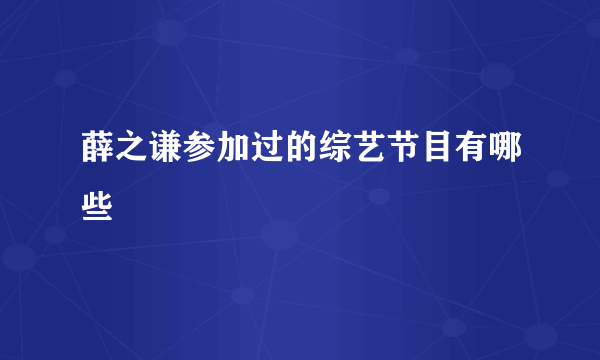 薛之谦参加过的综艺节目有哪些