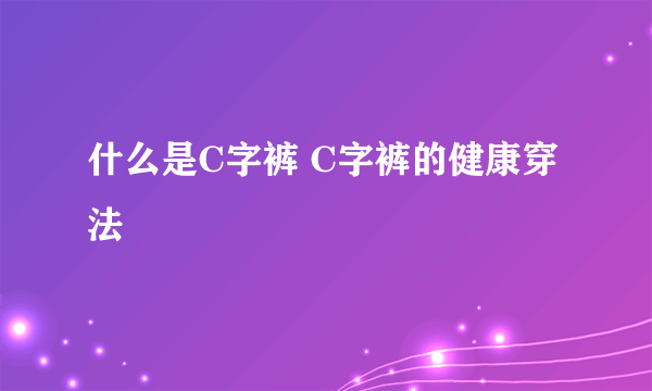 什么是C字裤 C字裤的健康穿法