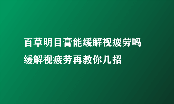 百草明目膏能缓解视疲劳吗 缓解视疲劳再教你几招