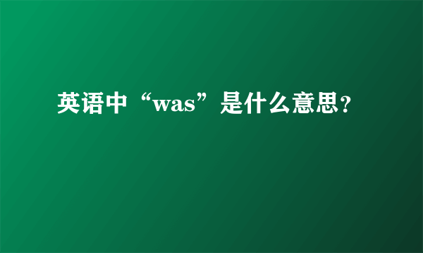 英语中“was”是什么意思？