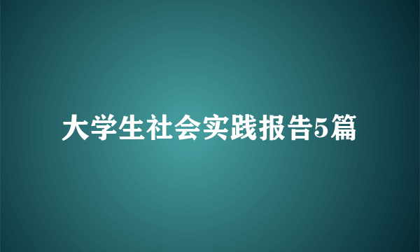 大学生社会实践报告5篇