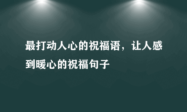 最打动人心的祝福语，让人感到暖心的祝福句子