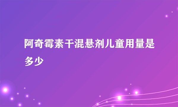 阿奇霉素干混悬剂儿童用量是多少