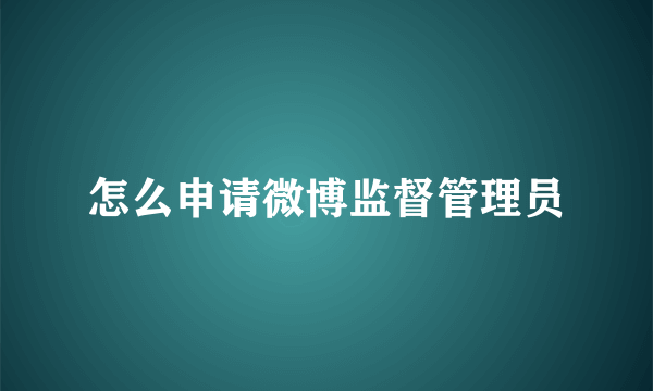 怎么申请微博监督管理员