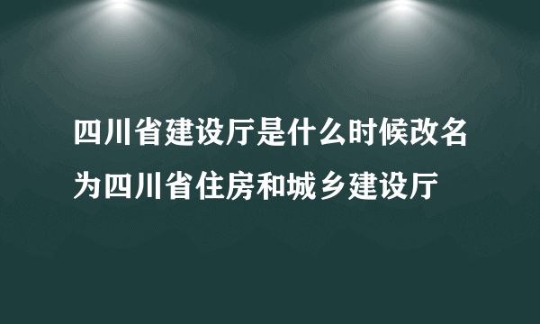 四川省建设厅是什么时候改名为四川省住房和城乡建设厅