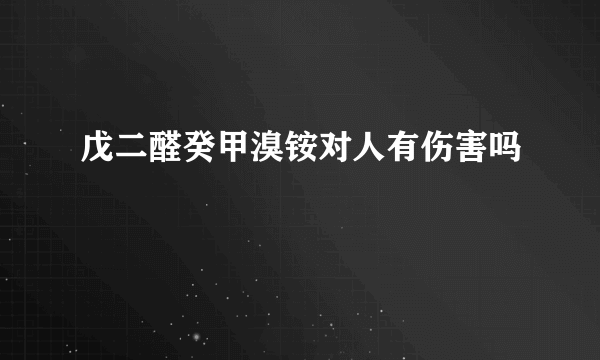 戊二醛癸甲溴铵对人有伤害吗