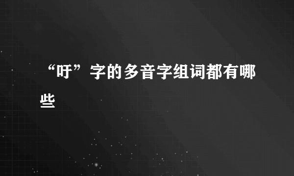 “吁”字的多音字组词都有哪些