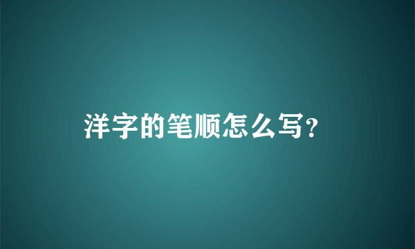 洋字的笔顺怎么写？