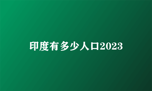 印度有多少人口2023