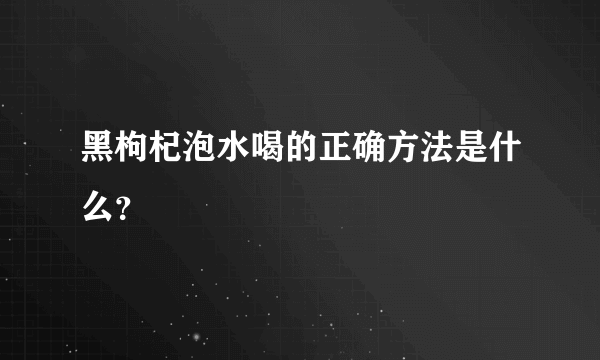 黑枸杞泡水喝的正确方法是什么？