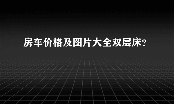 房车价格及图片大全双层床？