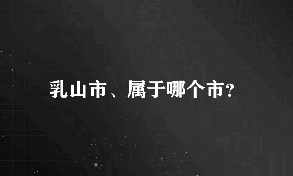 乳山市、属于哪个市？