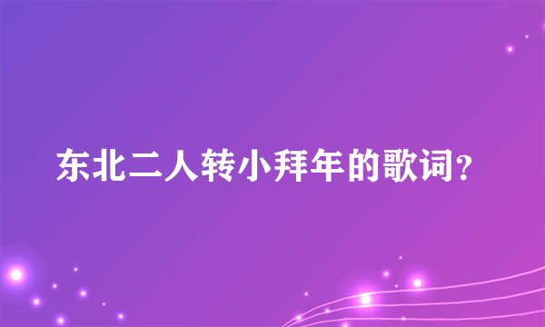 东北二人转小拜年的歌词？