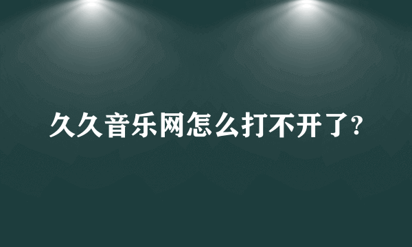 久久音乐网怎么打不开了?