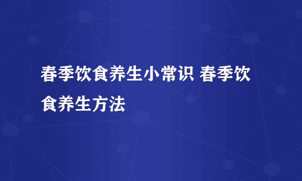 春季饮食养生小常识 春季饮食养生方法