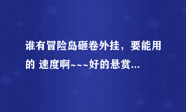 谁有冒险岛砸卷外挂，要能用的 速度啊~~~好的悬赏100分