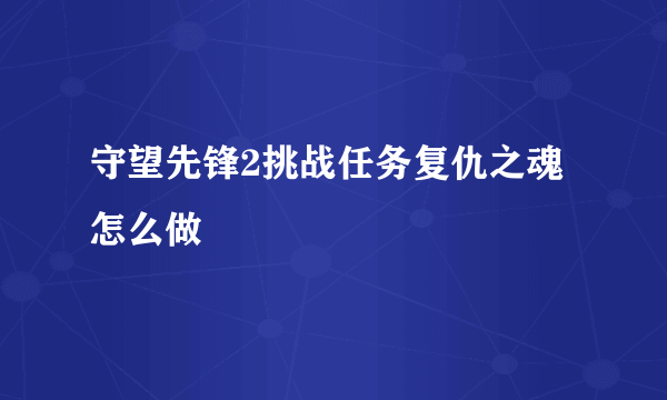 守望先锋2挑战任务复仇之魂怎么做