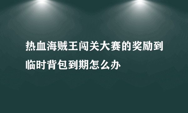 热血海贼王闯关大赛的奖励到临时背包到期怎么办