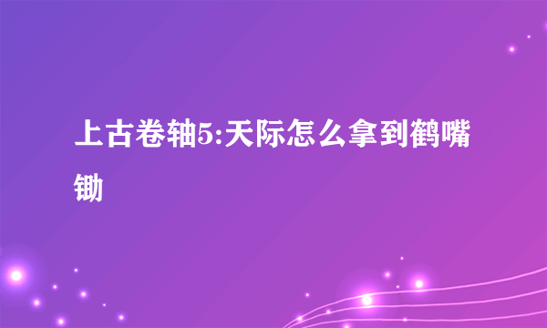 上古卷轴5:天际怎么拿到鹤嘴锄