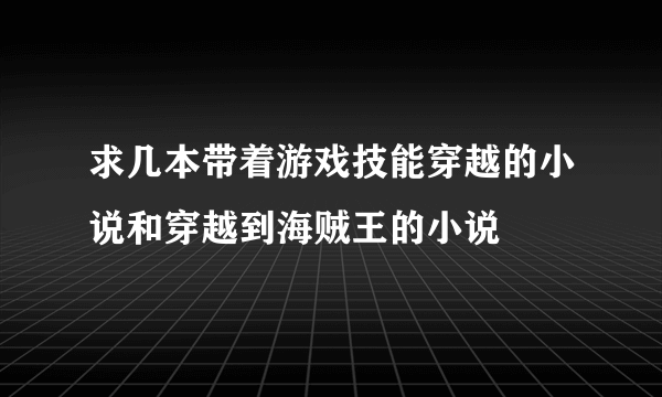 求几本带着游戏技能穿越的小说和穿越到海贼王的小说