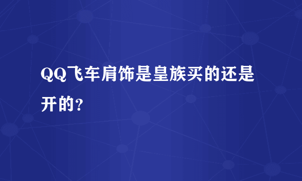 QQ飞车肩饰是皇族买的还是开的？