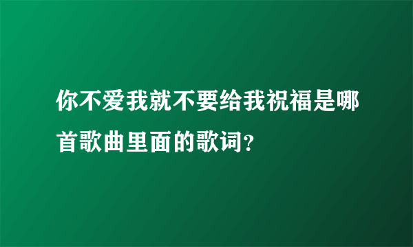 你不爱我就不要给我祝福是哪首歌曲里面的歌词？