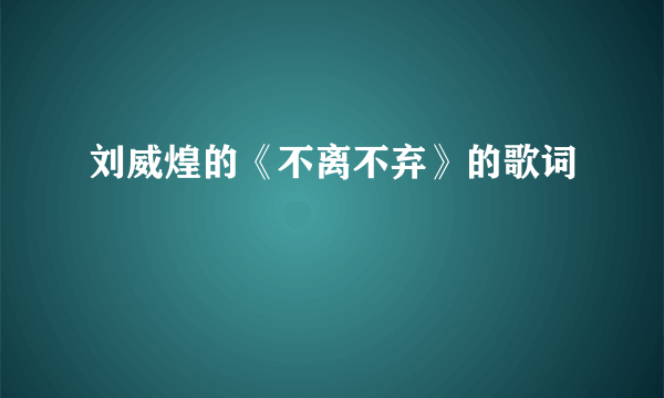 刘威煌的《不离不弃》的歌词