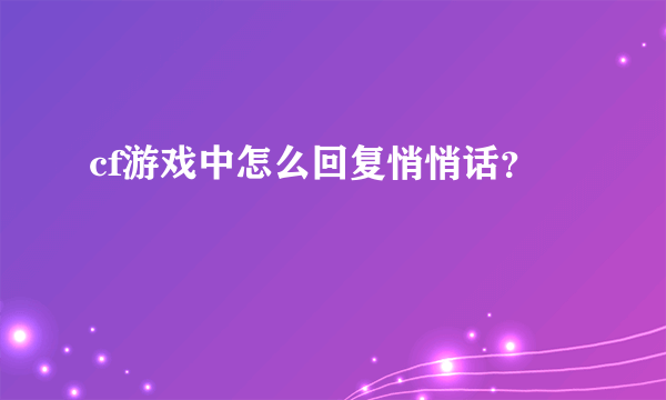 cf游戏中怎么回复悄悄话？