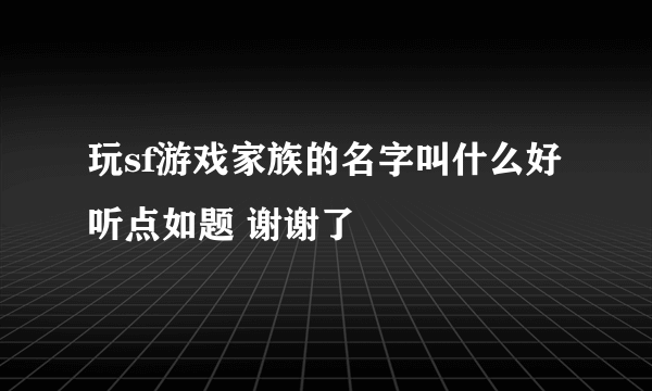 玩sf游戏家族的名字叫什么好听点如题 谢谢了