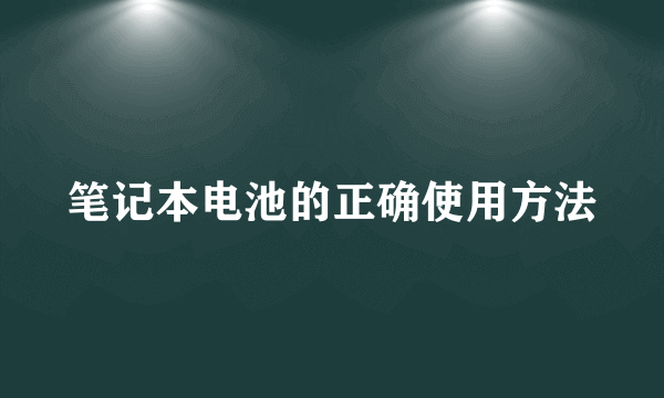 笔记本电池的正确使用方法