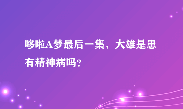 哆啦A梦最后一集，大雄是患有精神病吗？