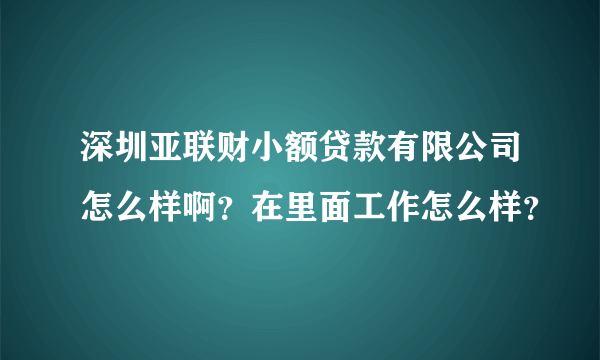 深圳亚联财小额贷款有限公司怎么样啊？在里面工作怎么样？