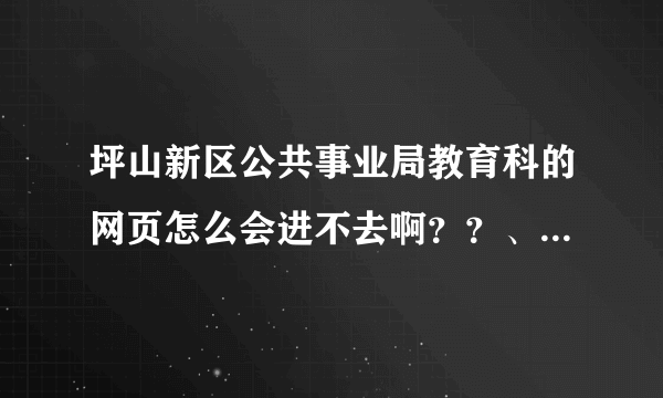 坪山新区公共事业局教育科的网页怎么会进不去啊？？、 急啊！！！！！ 谢谢