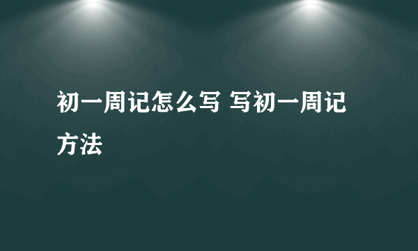 初一周记怎么写 写初一周记方法