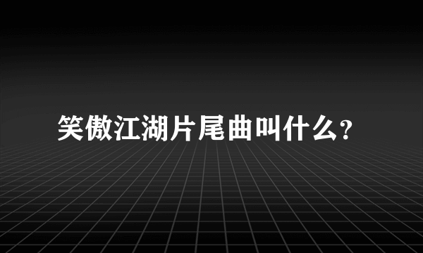 笑傲江湖片尾曲叫什么？