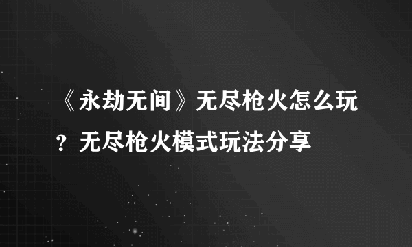 《永劫无间》无尽枪火怎么玩？无尽枪火模式玩法分享