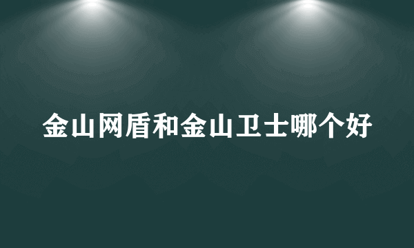 金山网盾和金山卫士哪个好